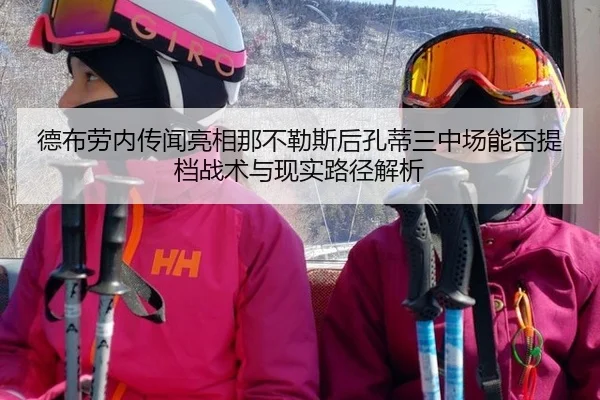 德布劳内传闻亮相那不勒斯后孔蒂三中场能否提档战术与现实路径解析