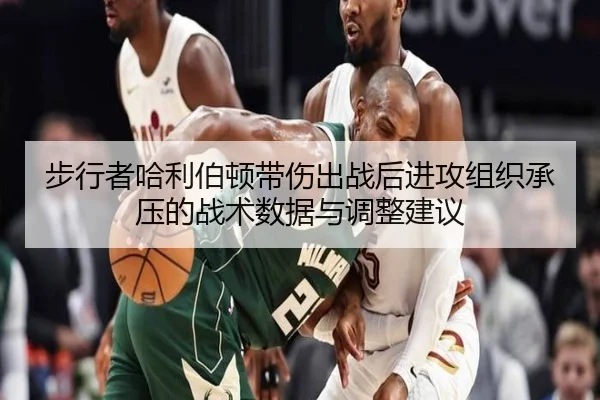 步行者哈利伯顿带伤出战后进攻组织承压的战术数据与调整建议